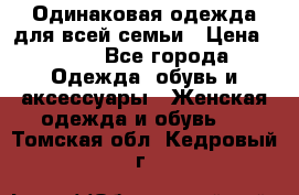 Одинаковая одежда для всей семьи › Цена ­ 500 - Все города Одежда, обувь и аксессуары » Женская одежда и обувь   . Томская обл.,Кедровый г.